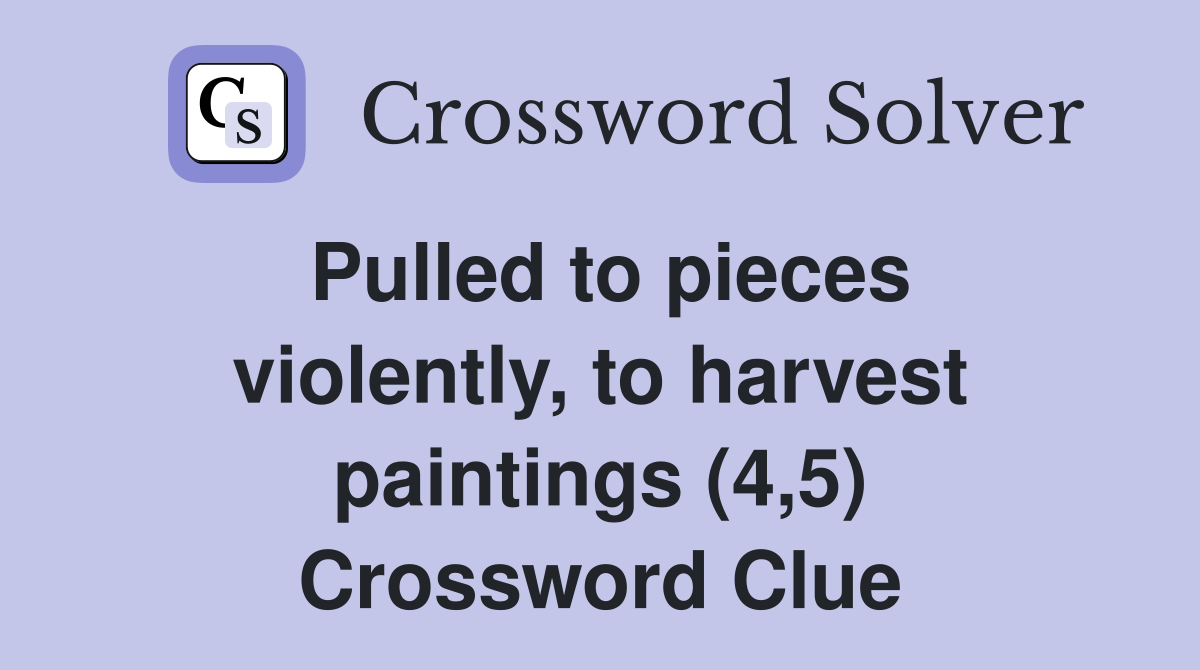 Pulled to pieces violently, to harvest paintings (4,5) Crossword Clue